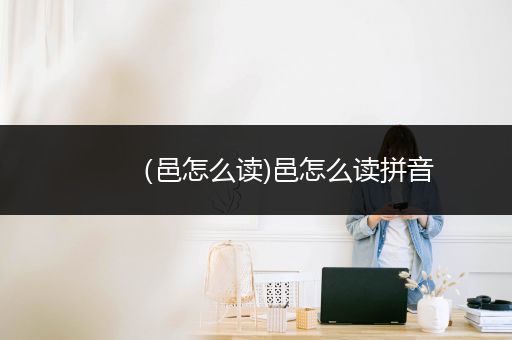 （邑怎么读)邑怎么读拼音